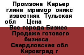 Промзона. Карьер глина, мрамор, оникс, известняк. Тульская обл.  › Цена ­ 250 000 000 - Все города Бизнес » Продажа готового бизнеса   . Свердловская обл.,Кировград г.